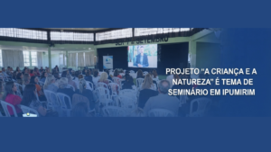 Em Ipumirim, Centro Palmares celebra os 20 anos do projeto “A Criança e a Natureza” comseminário que reúne educadores de toda a região